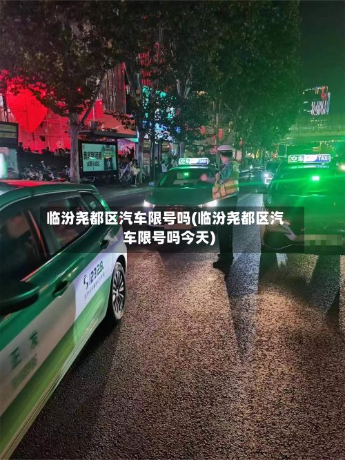临汾尧都区汽车限号吗(临汾尧都区汽车限号吗今天)-第2张图片
