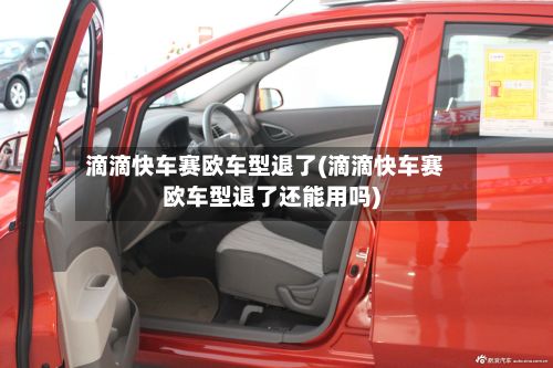 滴滴快车赛欧车型退了(滴滴快车赛欧车型退了还能用吗)-第3张图片