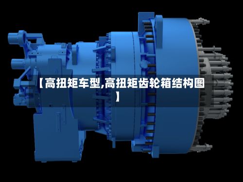 【高扭矩车型,高扭矩齿轮箱结构图】