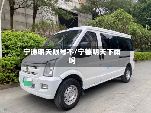 宁德明天限号不/宁德明天下雨吗-第2张图片