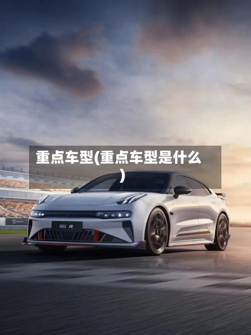 重点车型(重点车型是什么)