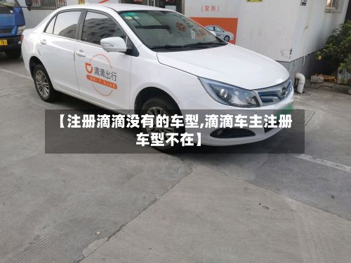 【注册滴滴没有的车型,滴滴车主注册车型不在】