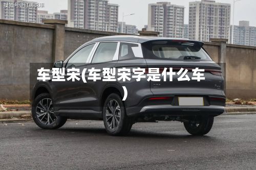车型宋(车型宋字是什么车)-第2张图片