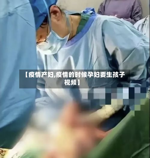 【疫情产妇,疫情的时候孕妇要生孩子视频】