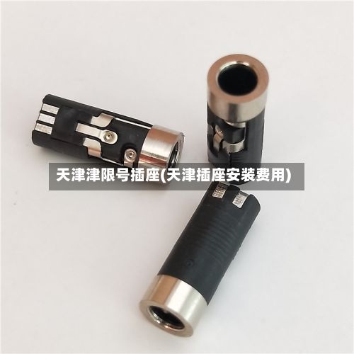 天津津限号插座(天津插座安装费用)-第2张图片