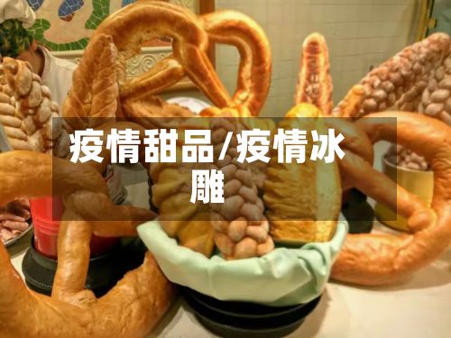 疫情甜品/疫情冰雕