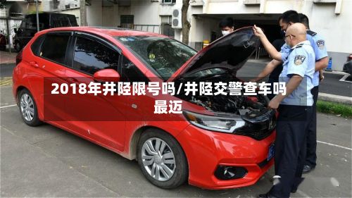 2018年井陉限号吗/井陉交警查车吗最迈-第3张图片