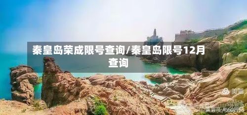 秦皇岛荣成限号查询/秦皇岛限号12月查询-第2张图片