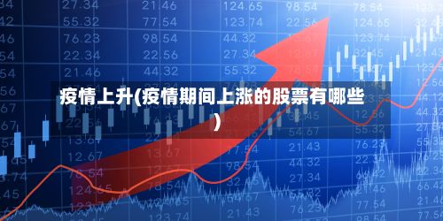 疫情上升(疫情期间上涨的股票有哪些)