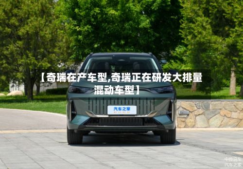 【奇瑞在产车型,奇瑞正在研发大排量混动车型】-第2张图片