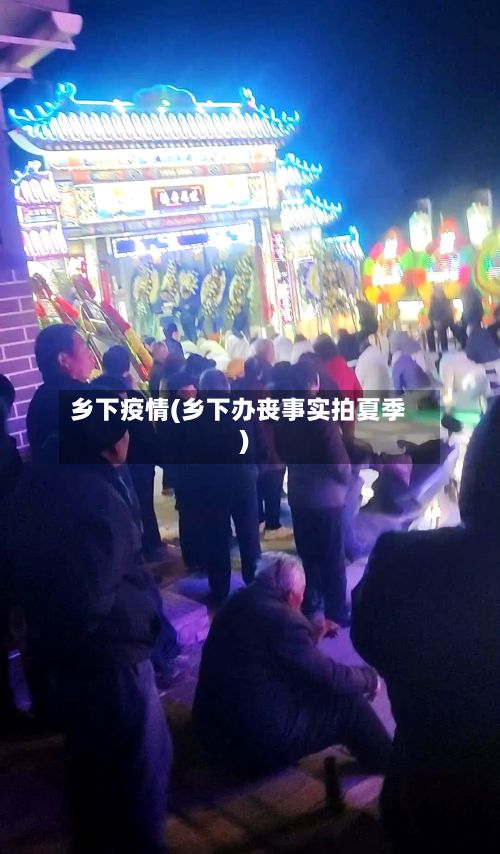乡下疫情(乡下办丧事实拍夏季)