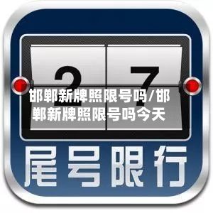 邯郸新牌照限号吗/邯郸新牌照限号吗今天