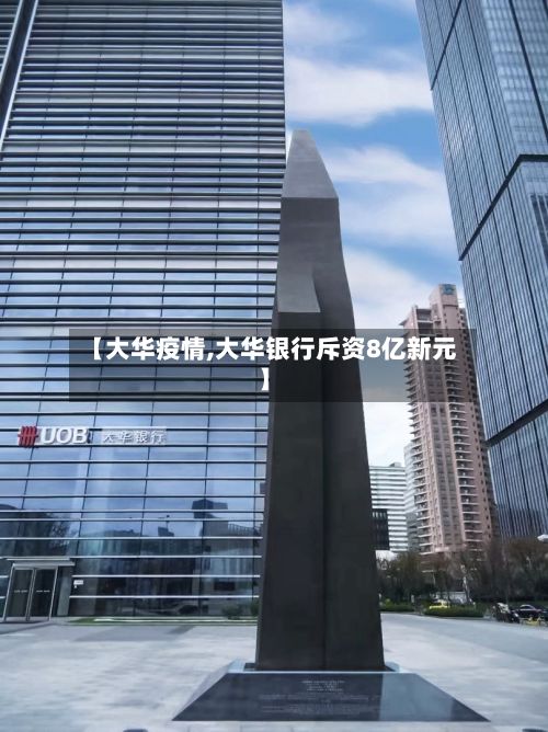 【大华疫情,大华银行斥资8亿新元】-第2张图片