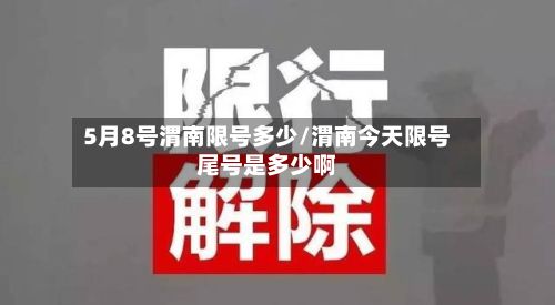 5月8号渭南限号多少/渭南今天限号尾号是多少啊