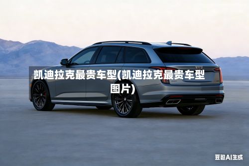 凯迪拉克最贵车型(凯迪拉克最贵车型图片)