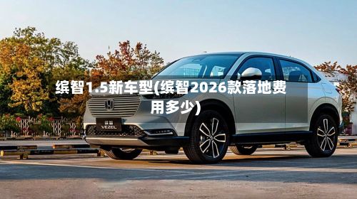 缤智1.5新车型(缤智2026款落地费用多少)-第2张图片