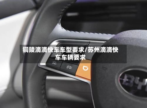 铜陵滴滴快车车型要求/苏州滴滴快车车辆要求