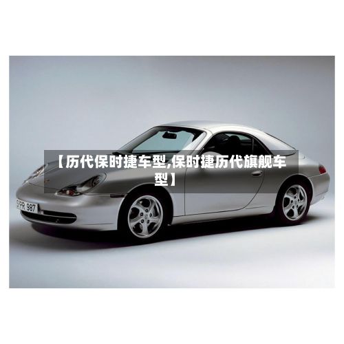 【历代保时捷车型,保时捷历代旗舰车型】-第3张图片