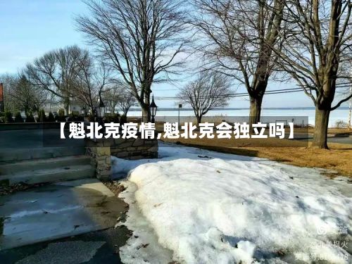 【魁北克疫情,魁北克会独立吗】-第2张图片