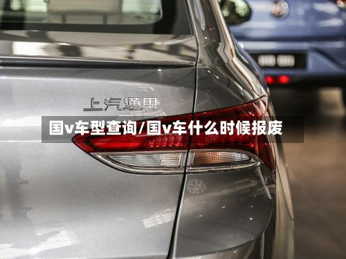 国v车型查询/国v车什么时候报废