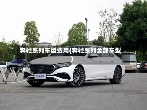 奔驰系列车型费用(奔驰系列全部车型)