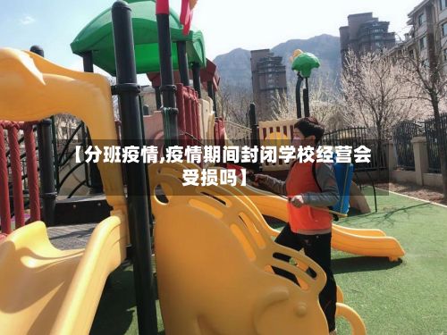 【分班疫情,疫情期间封闭学校经营会受损吗】
