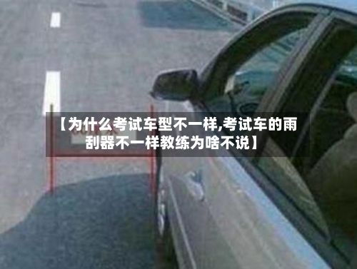 【为什么考试车型不一样,考试车的雨刮器不一样教练为啥不说】-第2张图片