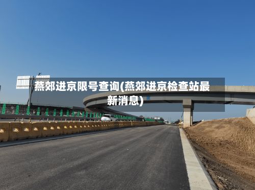 燕郊进京限号查询(燕郊进京检查站最新消息)-第2张图片