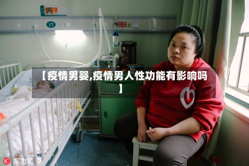 【疫情男婴,疫情男人性功能有影响吗】-第2张图片