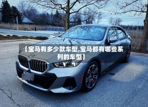 【宝马有多少款车型,宝马都有哪些系列的车型】