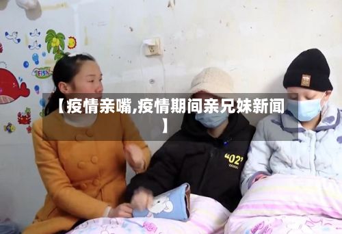【疫情亲嘴,疫情期间亲兄妹新闻】-第2张图片