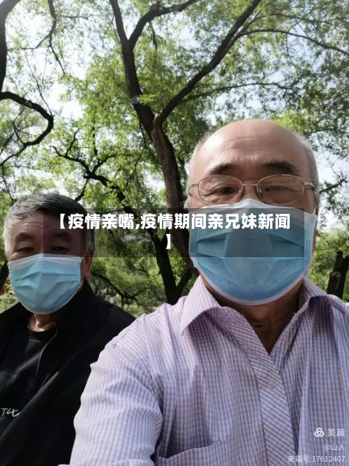 【疫情亲嘴,疫情期间亲兄妹新闻】-第3张图片