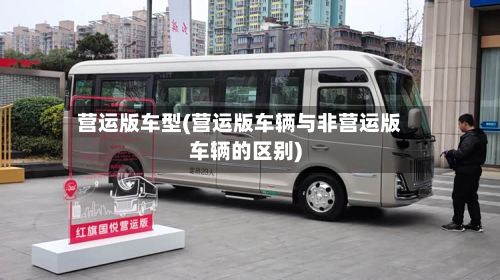 营运版车型(营运版车辆与非营运版车辆的区别)-第3张图片