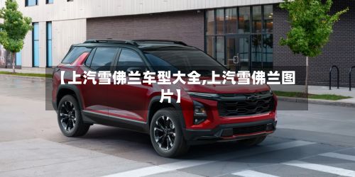 【上汽雪佛兰车型大全,上汽雪佛兰图片】