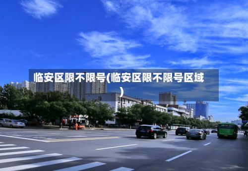 临安区限不限号(临安区限不限号区域)-第2张图片