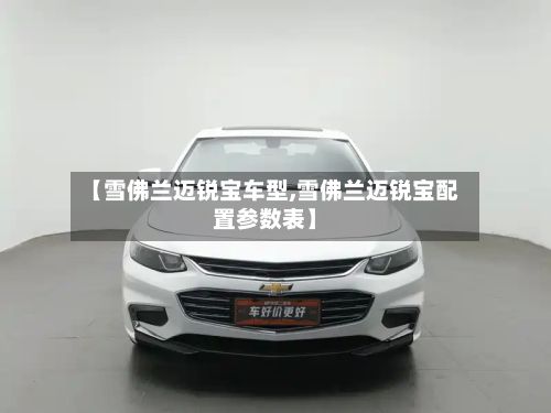 【雪佛兰迈锐宝车型,雪佛兰迈锐宝配置参数表】