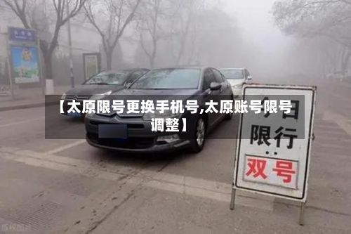 【太原限号更换手机号,太原账号限号调整】