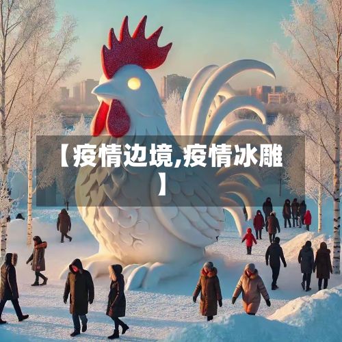 【疫情边境,疫情冰雕】-第2张图片