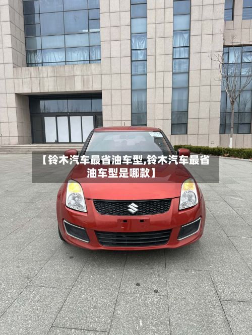 【铃木汽车最省油车型,铃木汽车最省油车型是哪款】-第2张图片