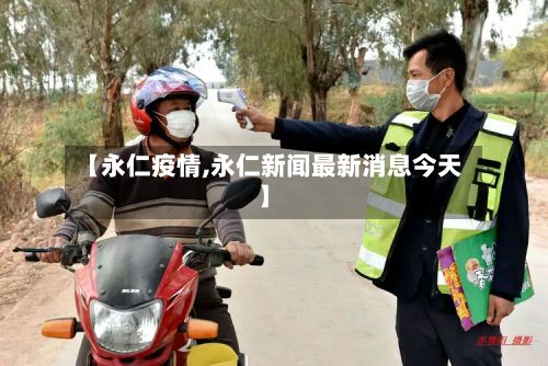 【永仁疫情,永仁新闻最新消息今天】-第2张图片