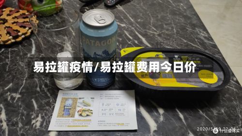 易拉罐疫情/易拉罐费用今日价