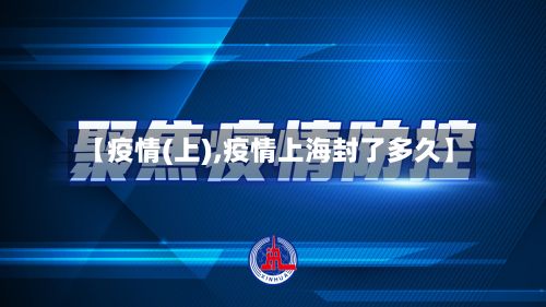 【疫情(上),疫情上海封了多久】