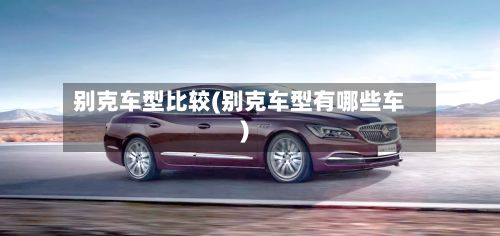 别克车型比较(别克车型有哪些车)