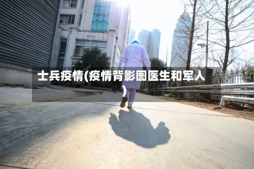 士兵疫情(疫情背影图医生和军人)