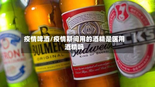 疫情啤酒/疫情期间用的酒精是医用酒精吗-第2张图片