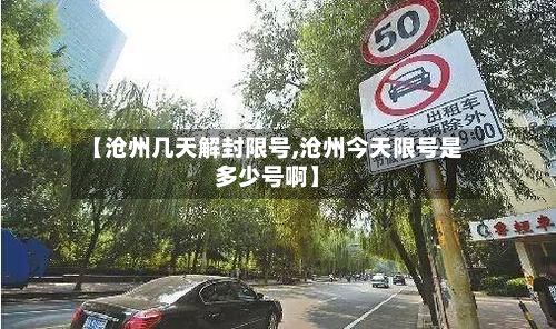 【沧州几天解封限号,沧州今天限号是多少号啊】