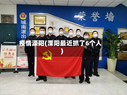 疫情溧阳(溧阳最近抓了6个人)-第3张图片