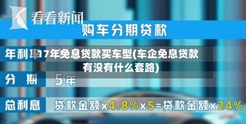 17年免息贷款买车型(车企免息贷款有没有什么套路)-第3张图片