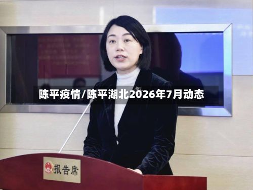 陈平疫情/陈平湖北2026年7月动态