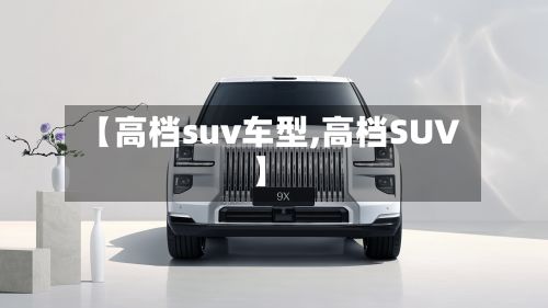 【高档suv车型,高档SUV】-第3张图片